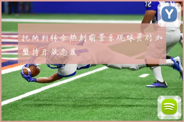 托纳利转会热刺前景乐观球员对加盟持开放态度
