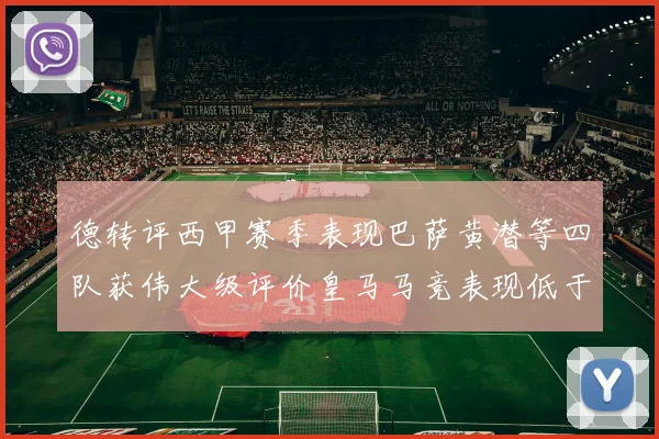 德转评西甲赛季表现巴萨黄潜等四队获伟大级评价皇马马竞表现低于预期