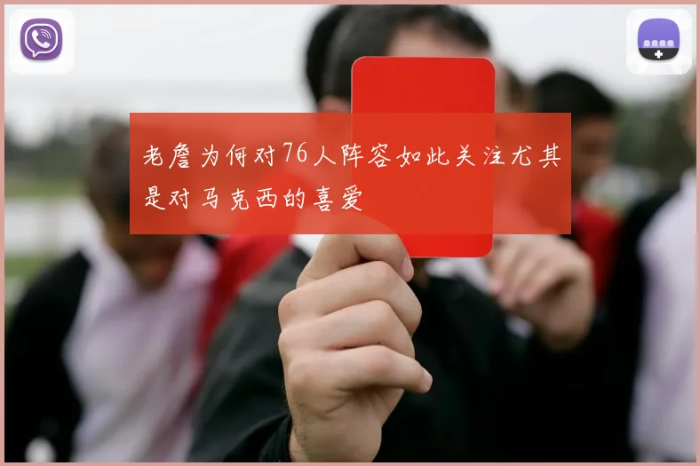 老詹为何对76人阵容如此关注尤其是对马克西的喜爱